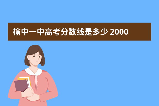 榆中一中高考分数线是多少 2000年甘肃榆中一中招生分数线